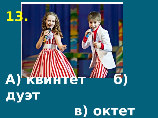 13.     А) квинтет б) дуэт  в) октет 