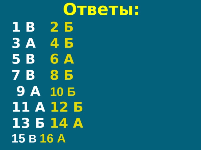  Ответы:  1 В 2 Б  3 А 4 Б  5 В 6 А  7 В 8 Б  9 А 10 Б   11 А 12 Б   13 Б 14 А  15 В 16 А 