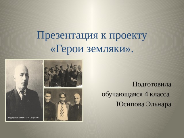 Презентация к проекту  «Герои земляки».   Подготовила обучающаяся 4 класса Юсипова Эльнара 