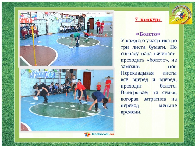 7 конкурс  « Болото »  У каждого участника по три листа бумаги. По сигналу папа начинает проходить «болото», не замочив ног. Перекладывая листы всё вперёд и вперёд, проходит болото. Выигрывает та семья, которая затратила на переход меньше времени . 
