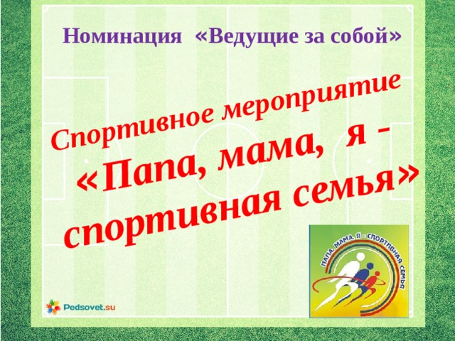  Спортивное мероприятие  « Папа, мама, я - спортивная семья » Номинация « Ведущие за собой » 