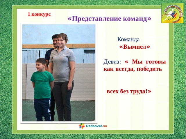 1 конкурс « Представление команд » Команда « Вымпел »  Девиз: « Мы готовы как всегда, победить всех без труда! » 