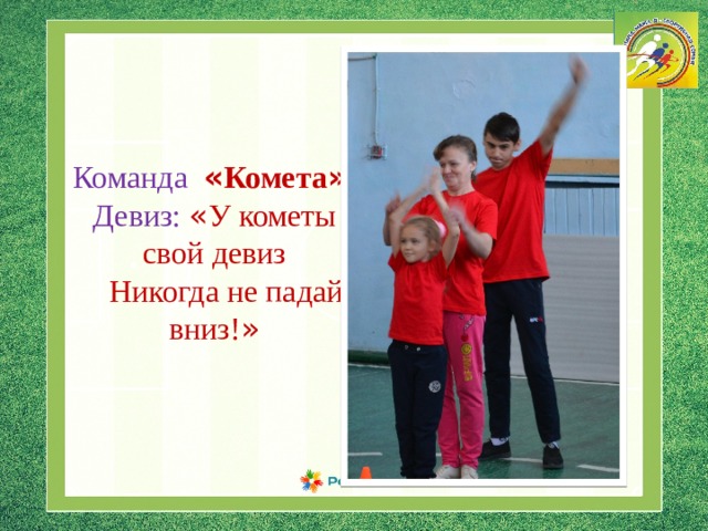 Команда  « Комета » Девиз:  « У кометы свой девиз  Никогда не падай вниз! » 