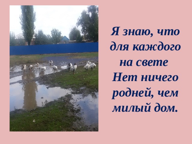  Я знаю, что для каждого на свете  Нет ничего родней, чем милый дом.   