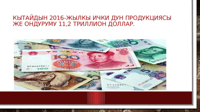 Кытайдын 2016-жылкы ички дун продукциясы же ондуруму 11,2 триллион доллар. 