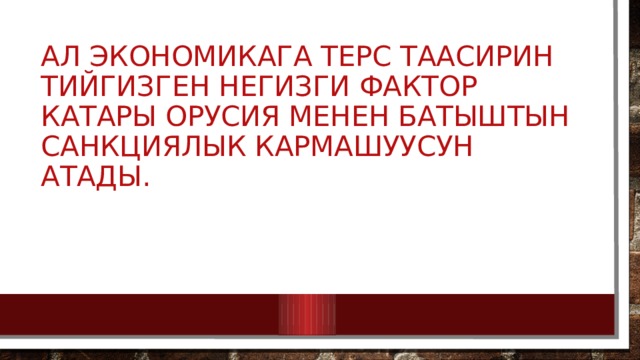 Ал экономикага терс таасирин тийгизген негизги фактор катары Орусия менен Батыштын санкциялык кармашуусун атады. 