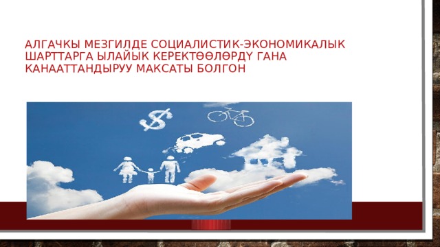 Алгачкы мезгилде социалистик-экономикалык шарттарга ылайык керектөөлөрдү гана канааттандыруу максаты болгон 