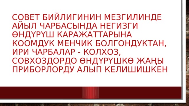 Совет бийлигинин мезгилинде айыл чарбасында негизги өндүрүш каражаттарына коомдук менчик болгондуктан, ири чарбалар - колхоз, совхоздордо өндүрүшкө жаңы приборлорду алып келишишкен 