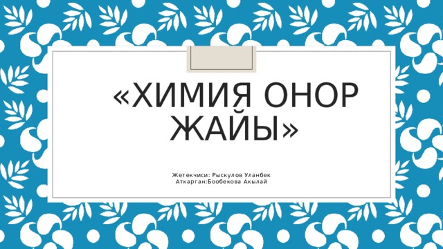 «химия онор жайы» Жетекчиси: Рыскулов Уланбек Аткарган:Бообекова Акылай 