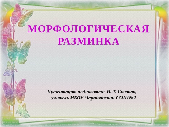 Морфологическая разминка Презентацию подготовила Н. Т. Стюпан, учитель МБОУ Чертковская СОШ№2 