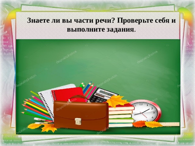 Знаете ли вы части речи? Проверьте себя и  выполните задания . 
