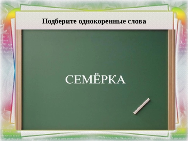 Подберите однокоренные слова 