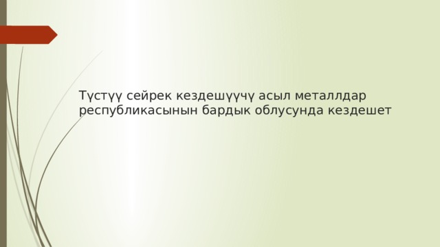 Түстүү сейрек кездешүүчү асыл металлдар республикасынын бардык облусунда кездешет 