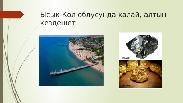 Ысык-Көл облусунда калай, алтын кездешет. 