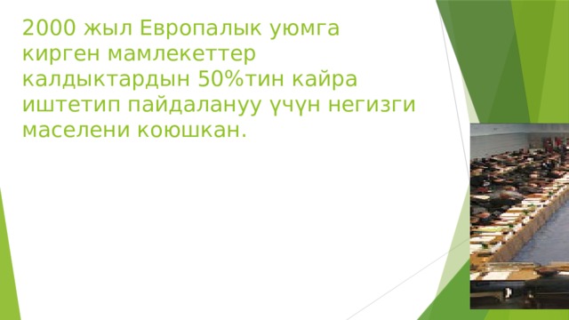 2000 жыл Европалык уюмга кирген мамлекеттер калдыктардын 50%тин кайра иштетип пайдалануу үчүн негизги маселени коюшкан. 