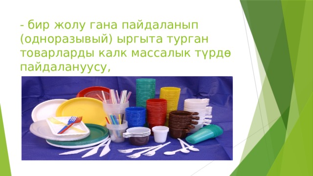 - бир жолу гана пайдаланып (одноразывый) ыргыта турган товарларды калк массалык түрдө пайдалануусу, 