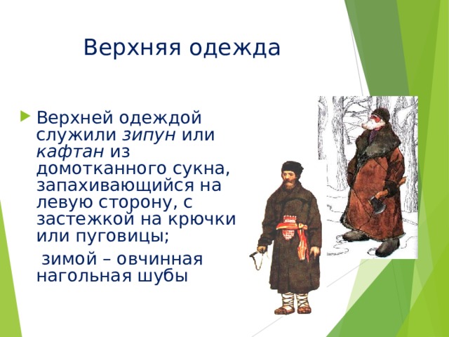 Верхняя одежда Верхней одеждой служили зипун или кафтан из домотканного сукна, запахивающийся на левую сторону, с застежкой на крючки или пуговицы;  зимой – овчинная нагольная шубы 