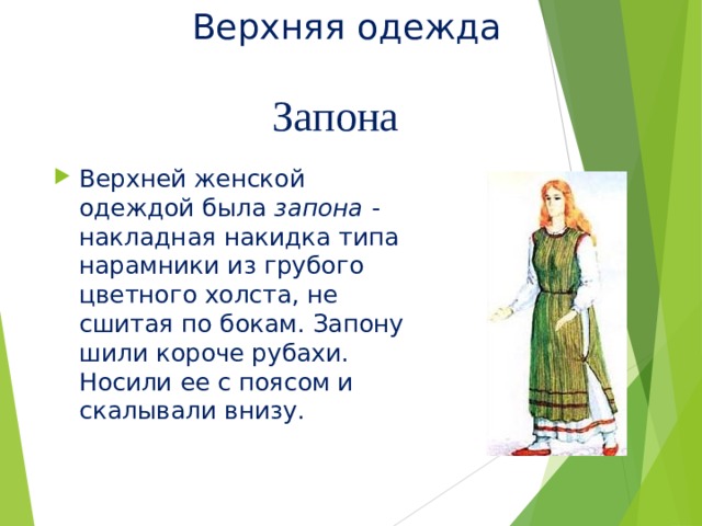Верхняя одежда Запона Верхней женской одеждой была запона - накладная накидка типа нарамники из грубого цветного холста, не сшитая по бокам. Запону шили короче рубахи. Носили ее с поясом и скалывали внизу. 