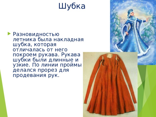 Шубка Разновидностью летника была накладная шубка, которая отличалась от него покроем рукава. Рукава шубки были длинные и узкие. По линии проймы делался прорез для продевания рук. 