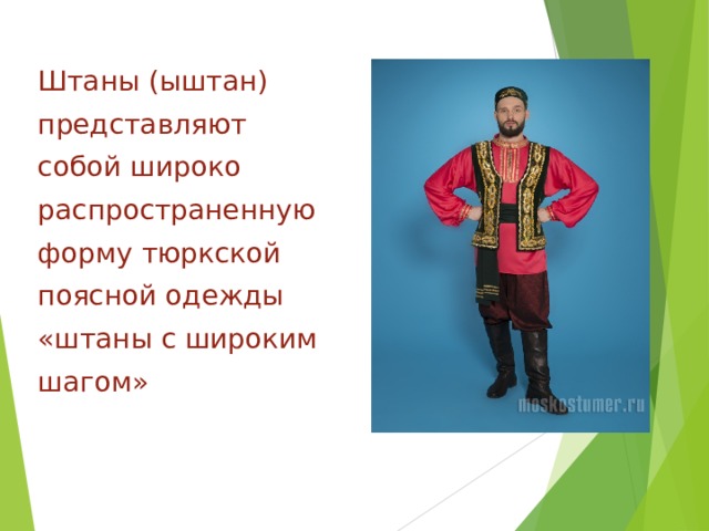 Штаны (ыштан) представляют собой широко распространенную форму тюркской поясной одежды «штаны с широким шагом» 