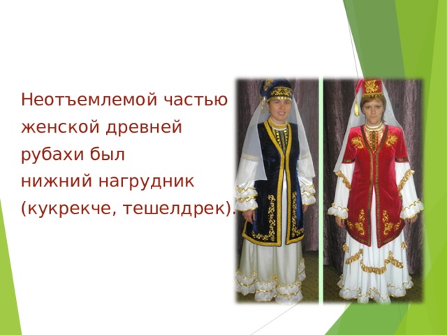 Неотъемлемой частью женской древней рубахи был нижний нагрудник (кукрекче, тешелдрек). 