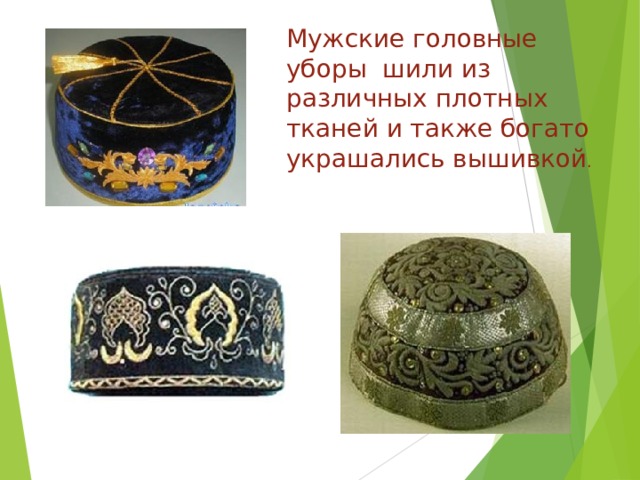 Мужские головные уборы шили из различных плотных тканей и также богато украшались вышивкой . 