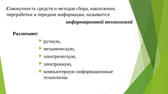 С овокупность средств и методов сбора, накопления, переработки и передачи информации, называется информационной технологией  Различают: ручную, механическую, электрическую, электронную, компьютерную информационные технологии. 