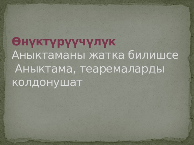 Өнүктүрүүчүлүк  Аныктаманы жатка билишсе  Аныктама, теаремаларды колдонушат 