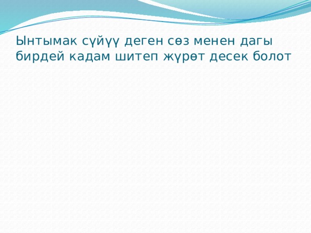 Ынтымак сүйүү деген сөз менен дагы бирдей кадам шитеп жүрөт десек болот 