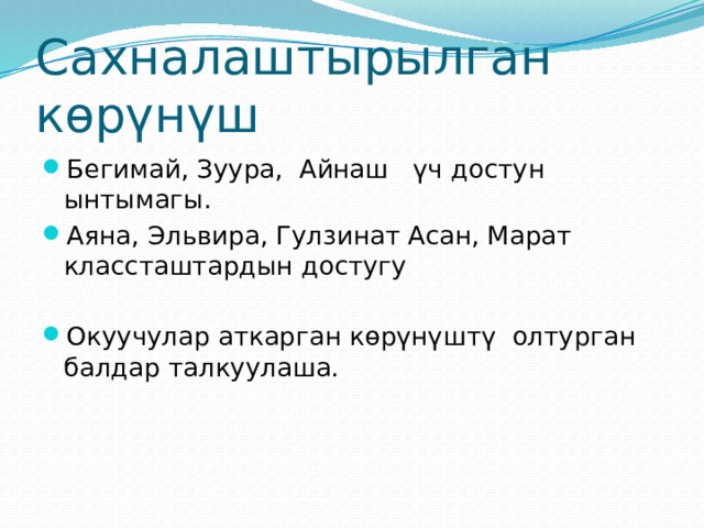 Сахналаштырылган көрүнүш Бегимай, Зуура, Айнаш үч достун ынтымагы. Аяна, Эльвира, Гулзинат Асан, Марат классташтардын достугу Окуучулар аткарган көрүнүштү олтурган балдар талкуулаша. 