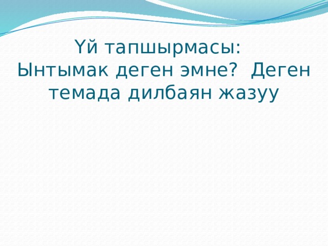 Үй тапшырмасы:  Ынтымак деген эмне? Деген темада дилбаян жазуу 