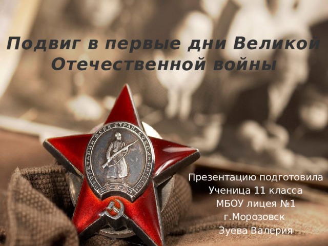  Подвиг в первые дни Великой Отечественной войны Презентацию подготовила Ученица 11 класса МБОУ лицея №1 г.Морозовск Зуева Валерия 