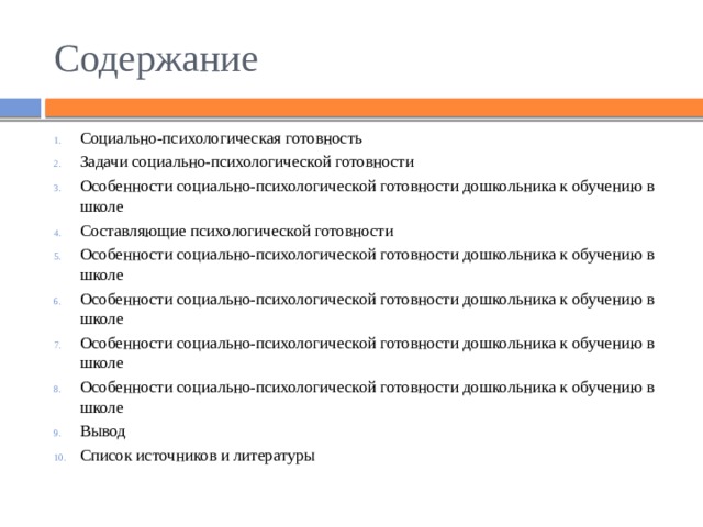 Содержание Социально-психологическая готовность Задачи социально-психологической готовности Особенности социально-психологической готовности дошкольника к обучению в школе Составляющие психологической готовности Особенности социально-психологической готовности дошкольника к обучению в школе Особенности социально-психологической готовности дошкольника к обучению в школе Особенности социально-психологической готовности дошкольника к обучению в школе Особенности социально-психологической готовности дошкольника к обучению в школе Вывод Список источников и литературы 
