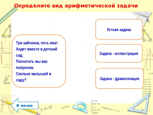 Определите вид арифметической задачи Устная задача Три зайчонка, пять ежат Ходят вместе в детский сад. Посчитать мы вас попросим, Сколько малышей в саду? Задача - иллюстрация Задача - драматизация В меню  