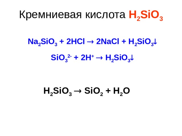 Кремниевая кислота H 2 SiO 3 Na 2 SiO 3 + 2HCl  2NaCl + H 2 SiO 3  SiO 3 2- + 2H +   H 2 SiO 3  H 2 SiO 3   SiO 2 + H 2 O 