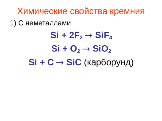 Химические свойства кремния 1) С неметаллами Si + 2F 2   SiF 4 Si + O 2   SiO 2 Si + C  SiC ( карборунд) 