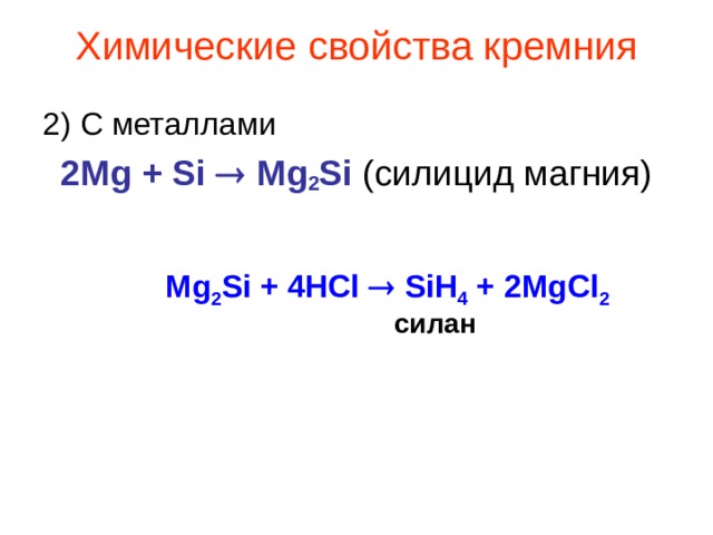 Химические свойства кремния 2) С металлами 2Mg + Si  Mg 2 Si (силицид магния) Mg 2 Si + 4HCl  SiH 4 + 2MgCl 2 силан 