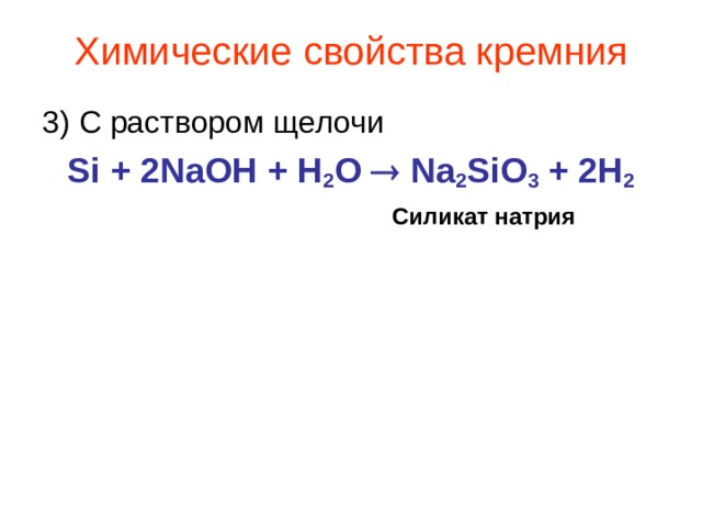 Химические свойства кремния 3) С раствором щелочи Si + 2NaOH + H 2 O  Na 2 SiO 3 + 2H 2 Силикат натрия 
