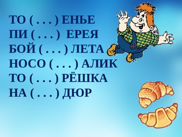 ТО ( . . . ) ЕНЬЕ ПИ ( . . . ) ЕРЕЯ БОЙ ( . . . ) ЛЕТА НОСО ( . . . ) АЛИК ТО ( . . . ) РЁШКА НА ( . . . ) ДЮР 