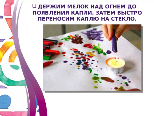 Держим мелок над огнем до появления капли, Затем быстро переносим каплю на стекло. 