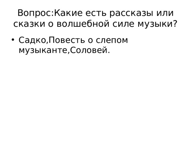 Вопрос:Какие есть рассказы или сказки о волшебной силе музыки? Садко,Повесть о слепом музыканте,Соловей. 