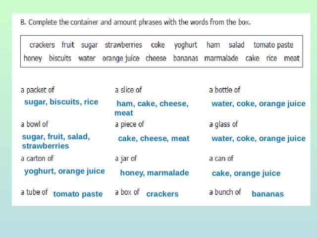 sugar, biscuits, rice  water, coke, orange juice  ham, cake, cheese, meat sugar, fruit, salad, strawberries cake, cheese, meat  water, coke, orange juice  yoghurt, orange juice  honey, marmalade  cake, orange juice tomato paste  crackers  bananas 