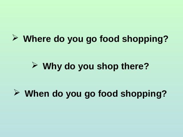 Where do you go food shopping? Why do you shop there? When do you go food shopping? 