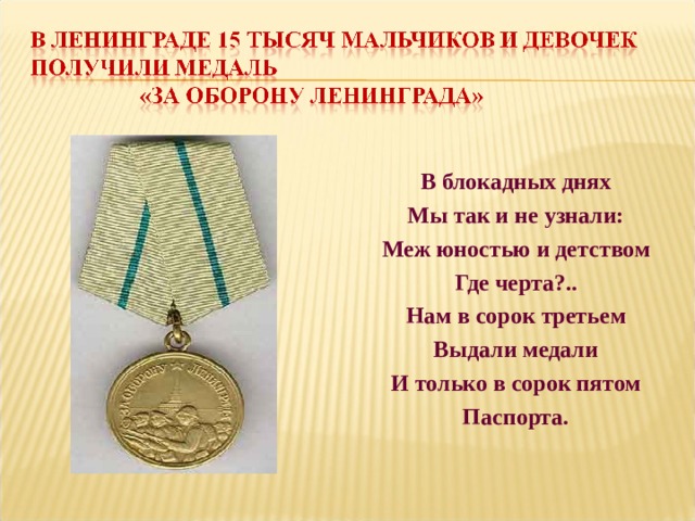 В блокадных днях Мы так и не узнали: Меж юностью и детством Где черта?.. Нам в сорок третьем Выдали медали И только в сорок пятом Паспорта. 