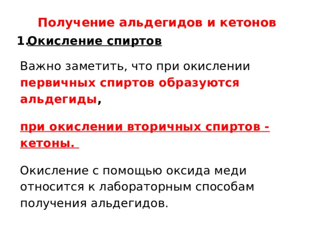 Получение альдегидов и кетонов   Окисление спиртов Важно заметить, что при окислении первичных спиртов образуются альдегиды ,  при окислении вторичных спиртов - кетоны. Окисление с помощью оксида меди относится к лабораторным способам получения альдегидов. 
