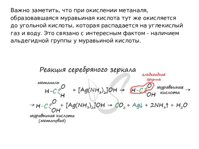 Важно заметить, что при окислении метаналя, образовавшаяся муравьиная кислота тут же окисляется до угольной кислоты, которая распадается на углекислый газ и воду. Это связано с интересным фактом - наличием альдегидной группы у муравьиной кислоты. 