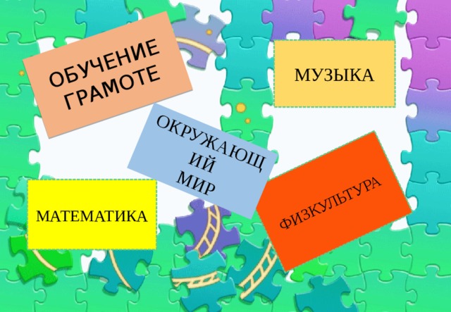 ОБУЧЕНИЕ ГРАМОТЕ ФИЗКУЛЬТУРА ОКРУЖАЮЩИЙ  МИР МУЗЫКА МАТЕМАТИКА 