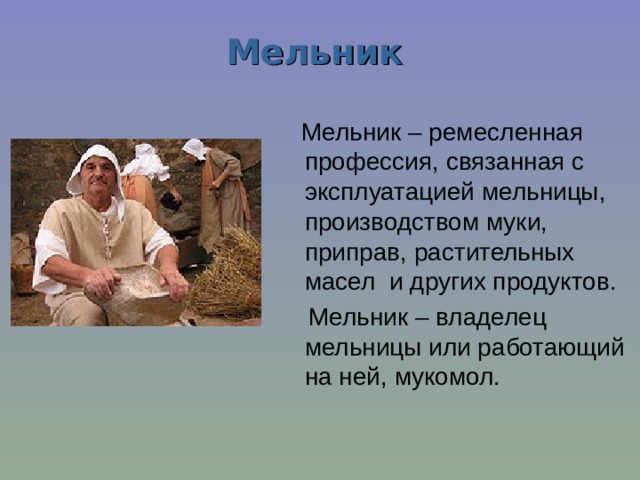 Мельник  Мельник – ремесленная профессия, связанная с эксплуатацией мельницы, производством муки, приправ, растительных масел  и других продуктов.  Мельник – владелец мельницы или работающий на ней, мукомол. 