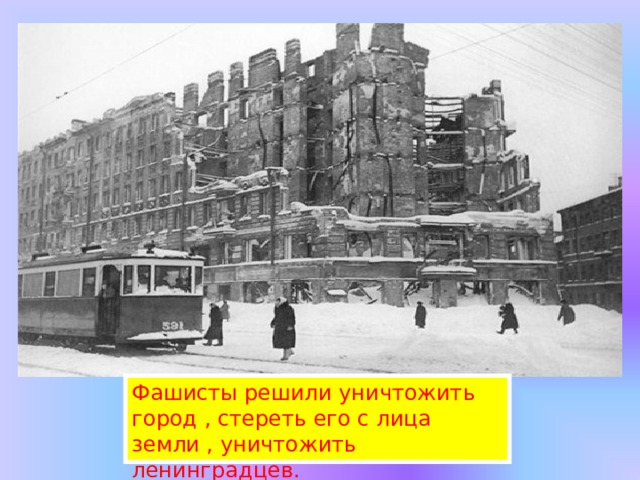 Фашисты решили уничтожить город , стереть его с лица земли , уничтожить ленинградцев. 