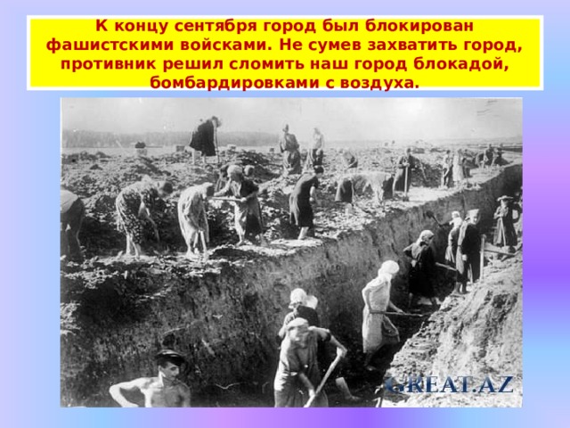 К концу сентября город был блокирован фашистскими войсками. Не сумев захватить город, противник решил сломить наш город блокадой, бомбардировками с воздуха. 